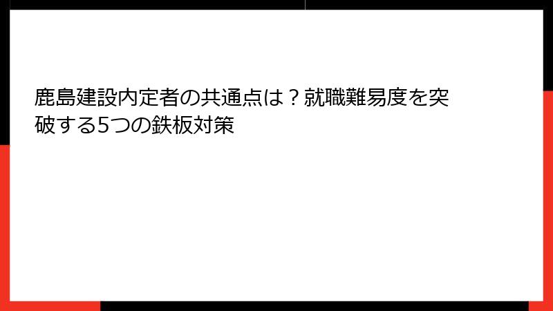 鹿島建設内定者の共通点は？就職難易度を突破する5つの鉄板対策