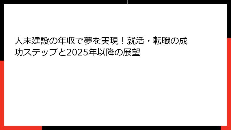 大末建設の年収で夢を実現！就活・転職の成功ステップと2025年以降の展望