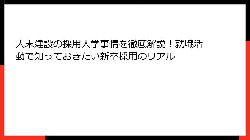 大末建設の採用大学事情を徹底解説！就職活動で知っておきたい新卒採用のリアル