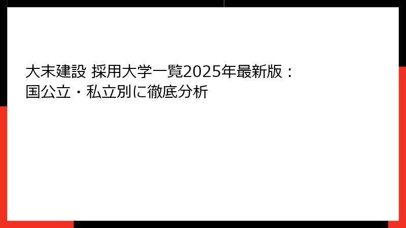 大末建設 採用大学一覧2025年最新版：国公立・私立別に徹底分析