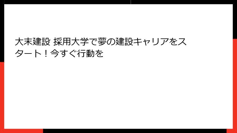 大末建設 採用大学で夢の建設キャリアをスタート！今すぐ行動を