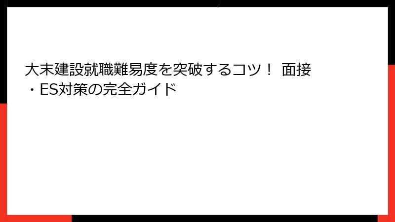 大末建設就職難易度を突破するコツ！ 面接・ES対策の完全ガイド