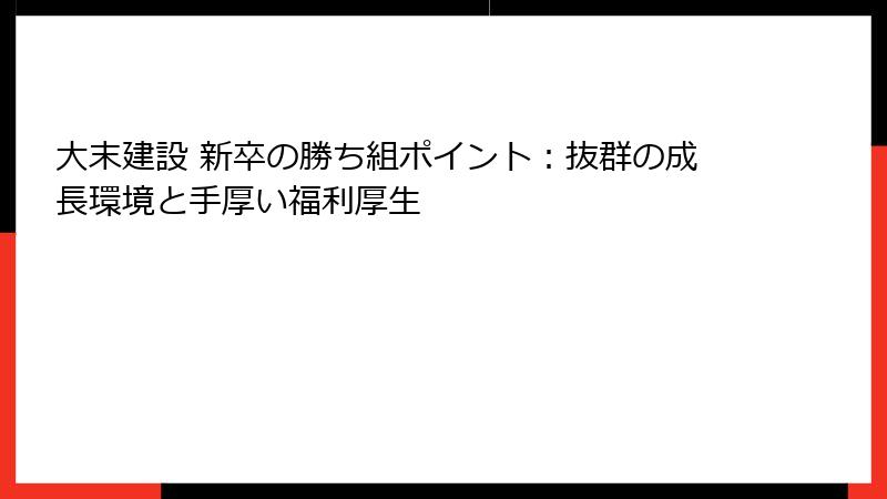 大末建設 新卒の勝ち組ポイント：抜群の成長環境と手厚い福利厚生