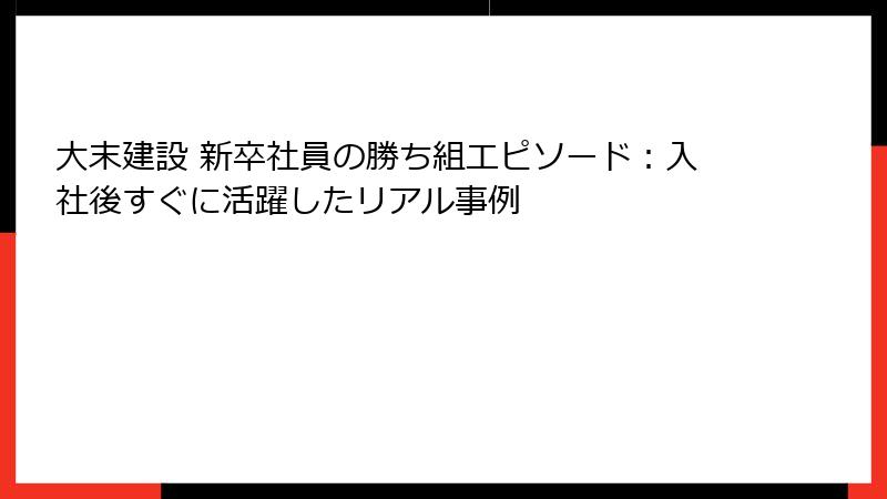 大末建設 新卒社員の勝ち組エピソード：入社後すぐに活躍したリアル事例