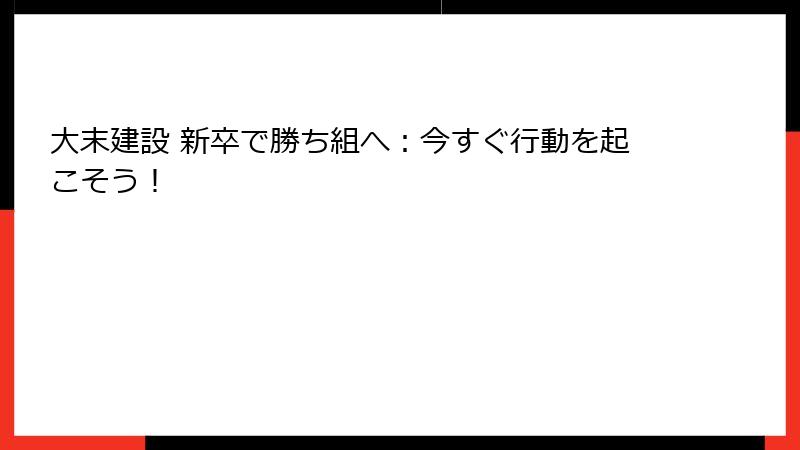 大末建設 新卒で勝ち組へ：今すぐ行動を起こそう！