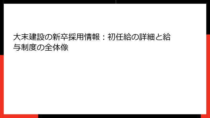 大末建設の新卒採用情報：初任給の詳細と給与制度の全体像