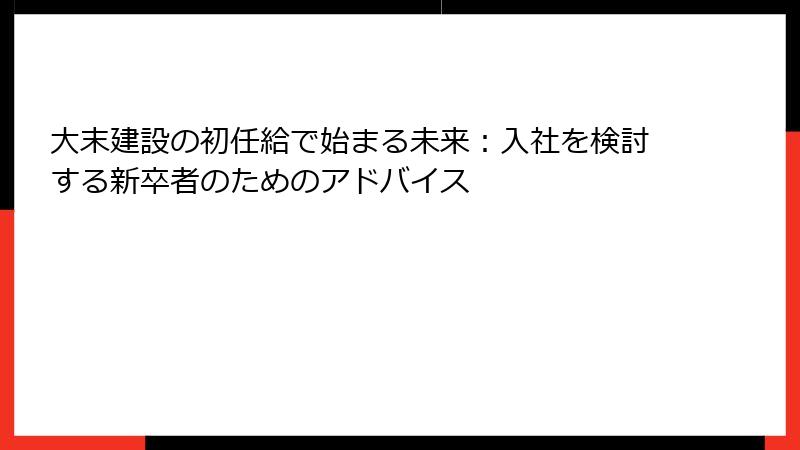 大末建設の初任給で始まる未来：入社を検討する新卒者のためのアドバイス