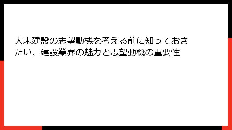 大末建設の志望動機を考える前に知っておきたい、建設業界の魅力と志望動機の重要性