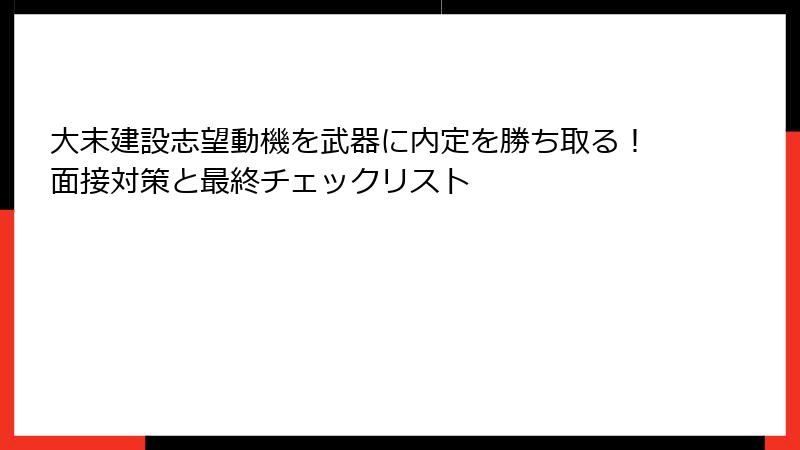 大末建設志望動機を武器に内定を勝ち取る！面接対策と最終チェックリスト