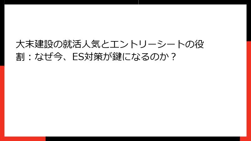 大末建設の就活人気とエントリーシートの役割：なぜ今、ES対策が鍵になるのか？