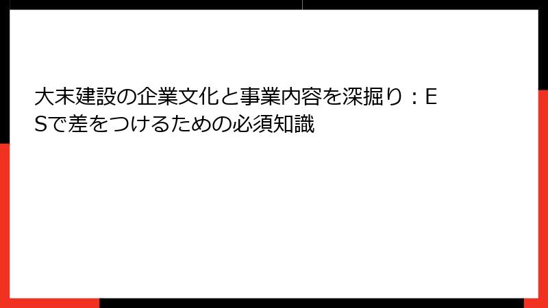 大末建設の企業文化と事業内容を深掘り：ESで差をつけるための必須知識