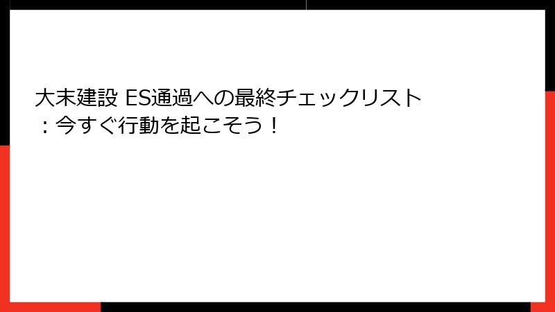 大末建設 ES通過への最終チェックリスト：今すぐ行動を起こそう！