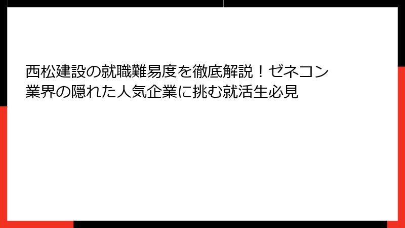 西松建設の就職難易度を徹底解説！ゼネコン業界の隠れた人気企業に挑む就活生必見