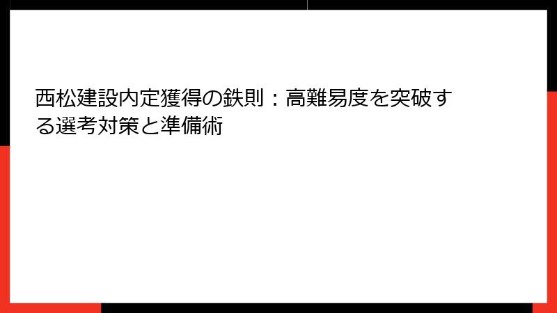 西松建設内定獲得の鉄則：高難易度を突破する選考対策と準備術