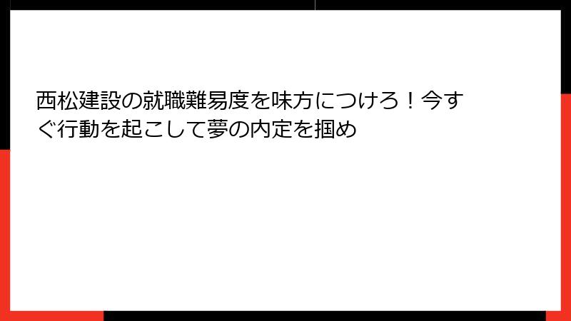 西松建設の就職難易度を味方につけろ！今すぐ行動を起こして夢の内定を掴め