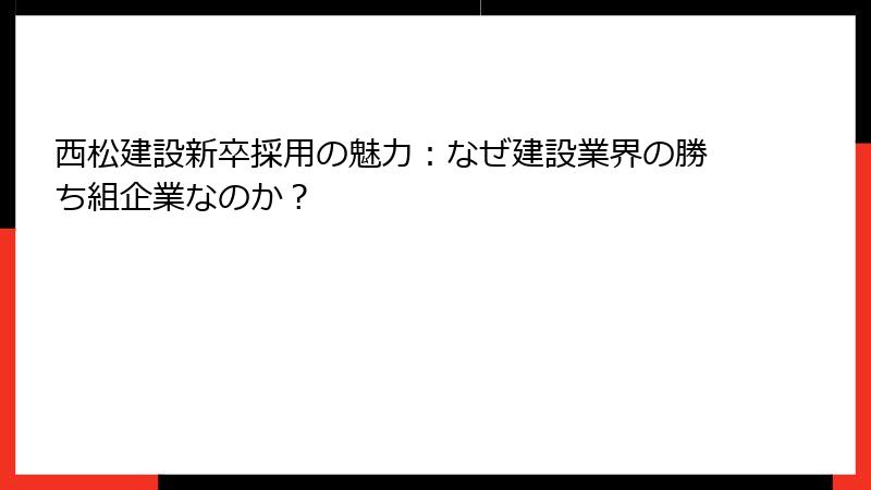 西松建設新卒採用の魅力：なぜ建設業界の勝ち組企業なのか？