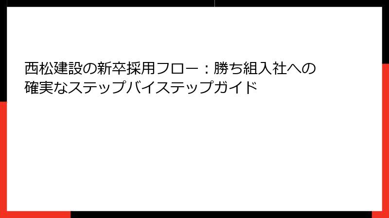 西松建設の新卒採用フロー：勝ち組入社への確実なステップバイステップガイド