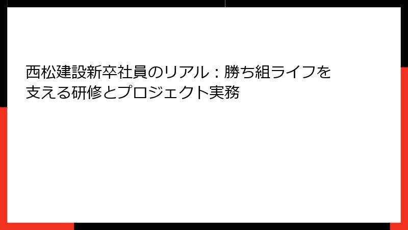 西松建設新卒社員のリアル：勝ち組ライフを支える研修とプロジェクト実務