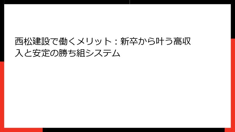 西松建設で働くメリット：新卒から叶う高収入と安定の勝ち組システム