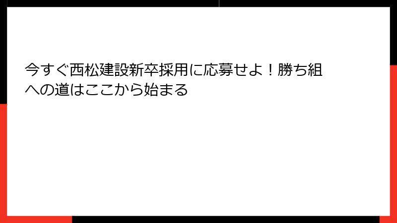 今すぐ西松建設新卒採用に応募せよ！勝ち組への道はここから始まる