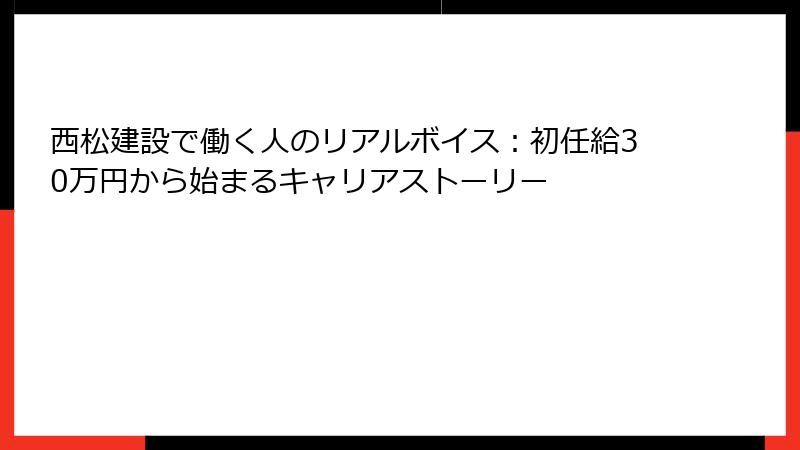 西松建設で働く人のリアルボイス：初任給30万円から始まるキャリアストーリー