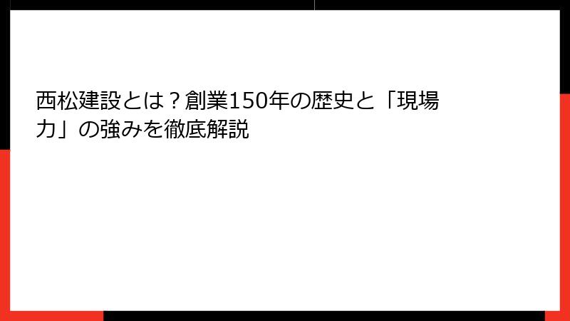 西松建設とは？創業150年の歴史と「現場力」の強みを徹底解説