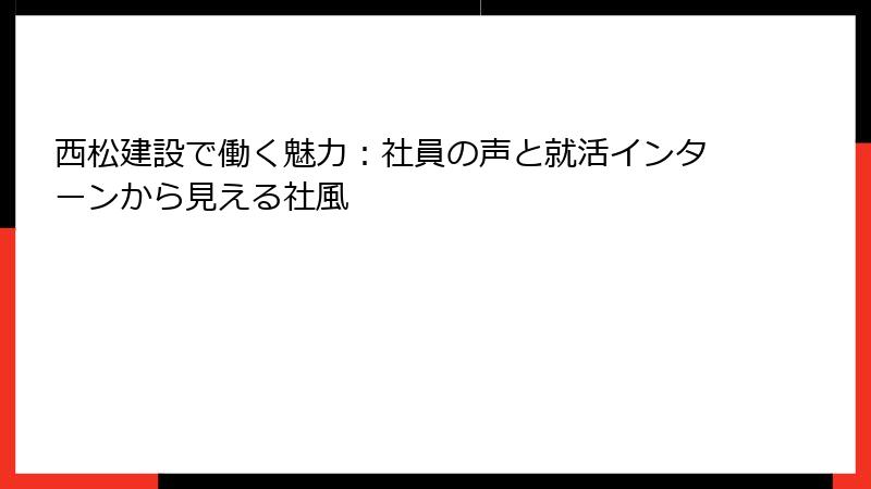 西松建設で働く魅力：社員の声と就活インターンから見える社風