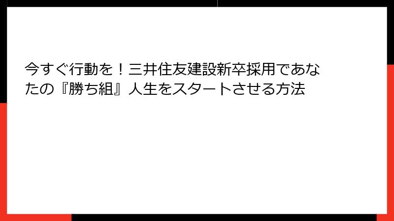 今すぐ行動を！三井住友建設新卒採用であなたの『勝ち組』人生をスタートさせる方法