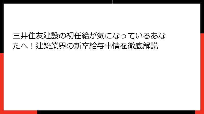 三井住友建設の初任給が気になっているあなたへ！建築業界の新卒給与事情を徹底解説