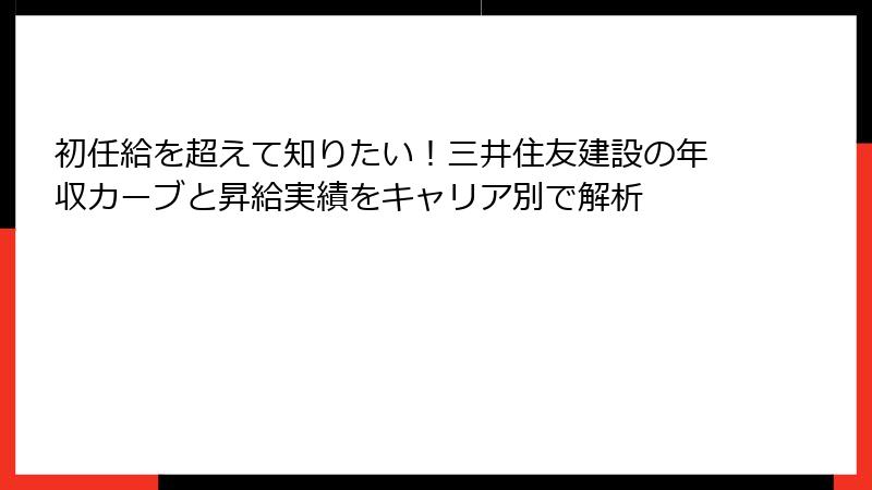 初任給を超えて知りたい！三井住友建設の年収カーブと昇給実績をキャリア別で解析