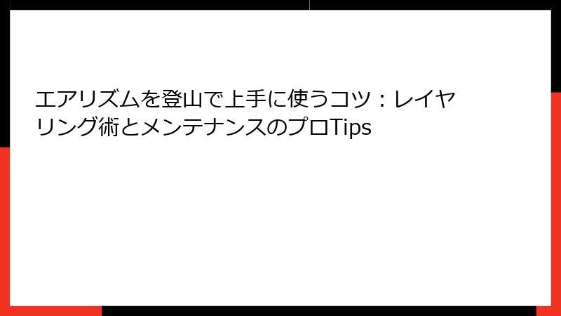 エアリズムを登山で上手に使うコツ：レイヤリング術とメンテナンスのプロTips