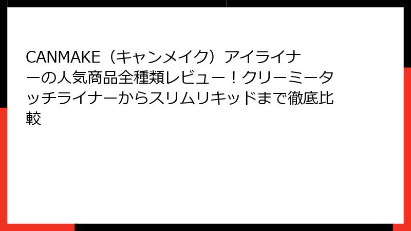 CANMAKE（キャンメイク）アイライナーの人気商品全種類レビュー！クリーミータッチライナーからスリムリキッドまで徹底比較