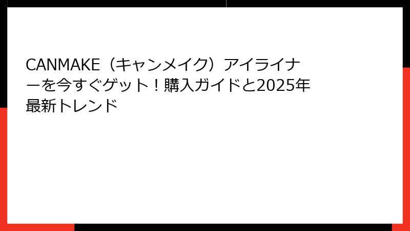 CANMAKE（キャンメイク）アイライナーを今すぐゲット！購入ガイドと2025年最新トレンド