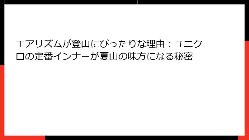 エアリズムが登山にぴったりな理由：ユニクロの定番インナーが夏山の味方になる秘密