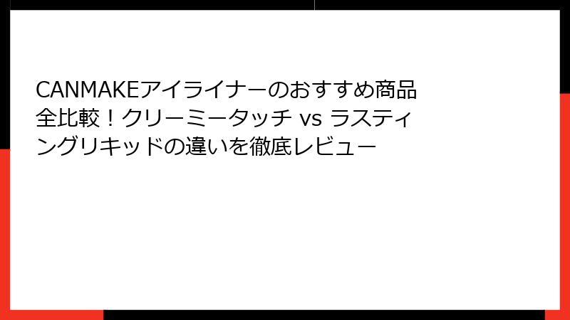 CANMAKEアイライナーのおすすめ商品全比較！クリーミータッチ vs ラスティングリキッドの違いを徹底レビュー