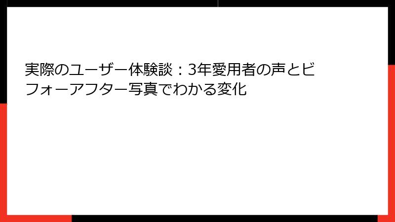 実際のユーザー体験談：3年愛用者の声とビフォーアフター写真でわかる変化