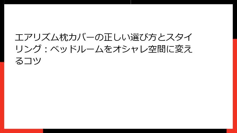 エアリズム枕カバーの正しい選び方とスタイリング：ベッドルームをオシャレ空間に変えるコツ