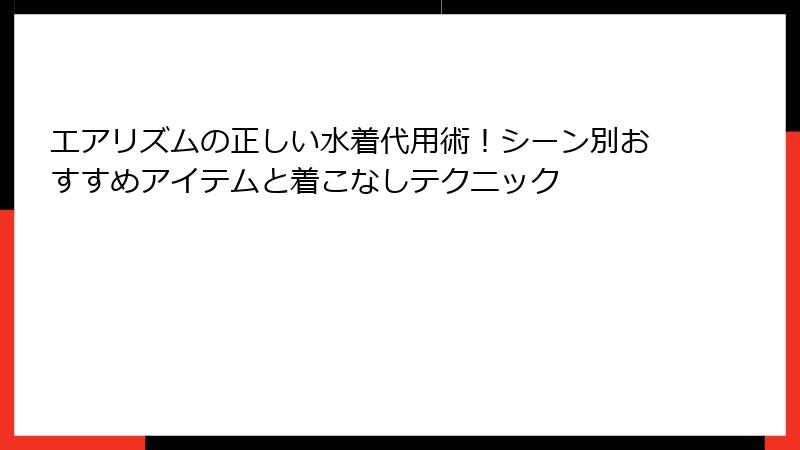 エアリズムの正しい水着代用術！シーン別おすすめアイテムと着こなしテクニック