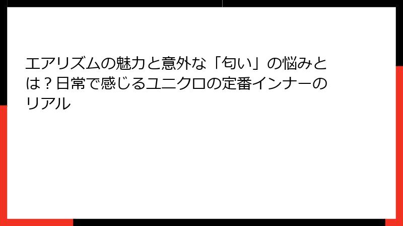 エアリズムの魅力と意外な「匂い」の悩みとは？日常で感じるユニクロの定番インナーのリアル