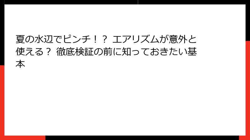 夏の水辺でピンチ！？ エアリズムが意外と使える？ 徹底検証の前に知っておきたい基本