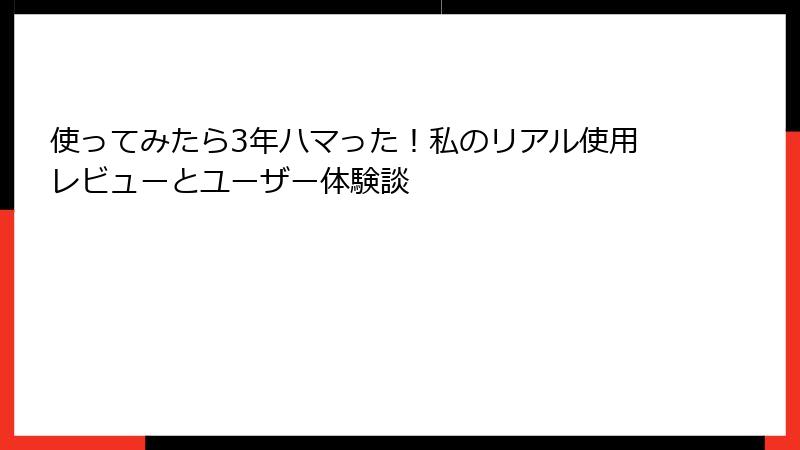 使ってみたら3年ハマった！私のリアル使用レビューとユーザー体験談