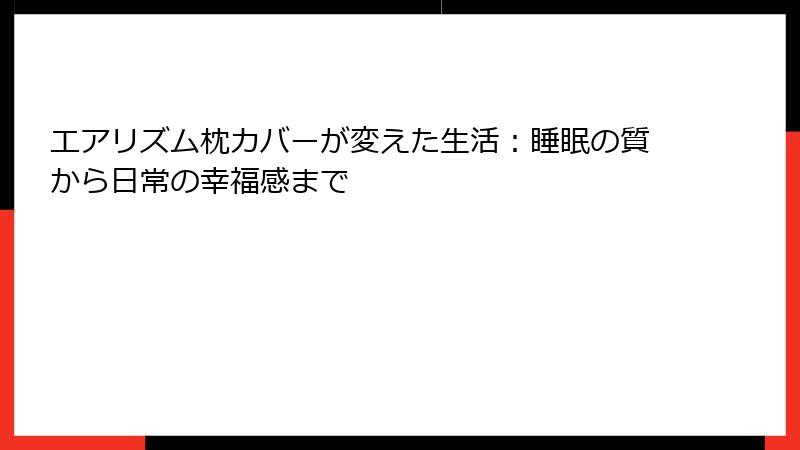 エアリズム枕カバーが変えた生活：睡眠の質から日常の幸福感まで
