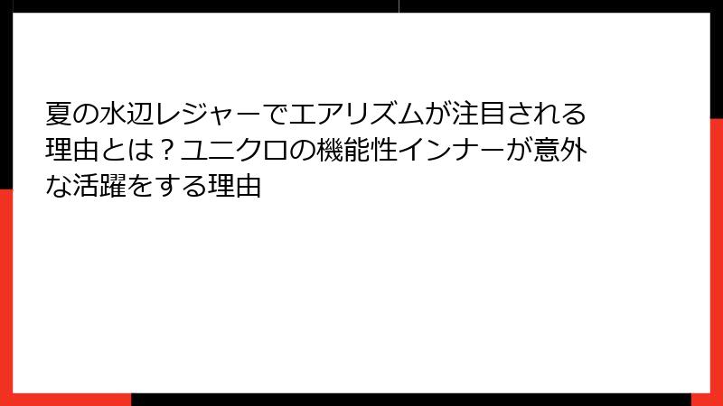 夏の水辺レジャーでエアリズムが注目される理由とは?ユニクロの機能性インナーが意外な活躍をする理由