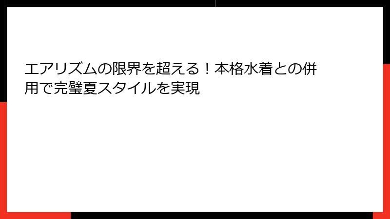エアリズムの限界を超える!本格水着との併用で完璧夏スタイルを実現