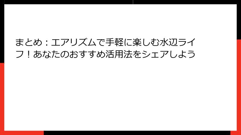 まとめ:エアリズムで手軽に楽しむ水辺ライフ!あなたのおすすめ活用法をシェアしよう