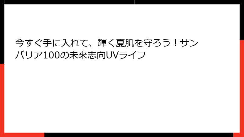 今すぐ手に入れて、輝く夏肌を守ろう!サンバリア100の未来志向UVライフ