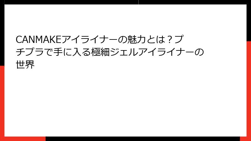CANMAKEアイライナーの魅力とは？プチプラで手に入る極細ジェルアイライナーの世界