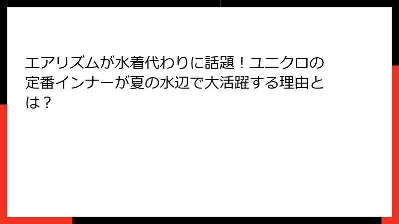 エアリズムが水着代わりに話題！ユニクロの定番インナーが夏の水辺で大活躍する理由とは？