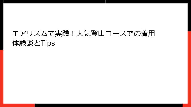 エアリズムで実践！人気登山コースでの着用体験談とTips