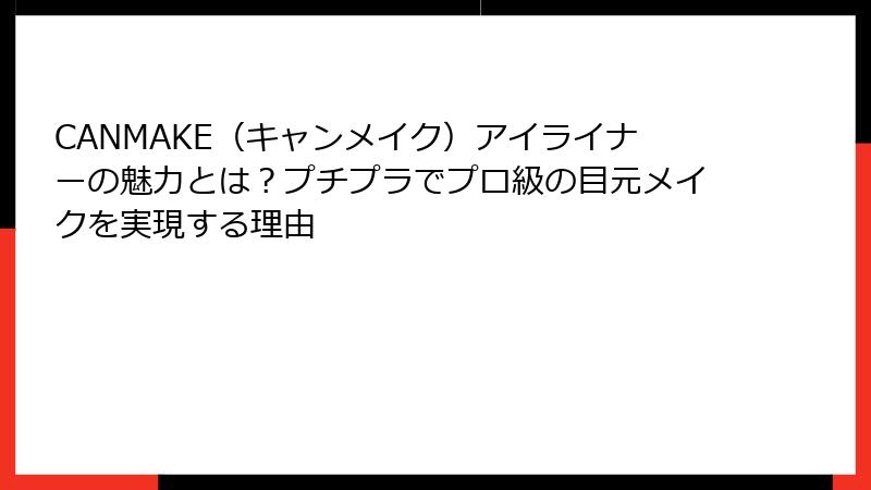 CANMAKE（キャンメイク）アイライナーの魅力とは？プチプラでプロ級の目元メイクを実現する理由